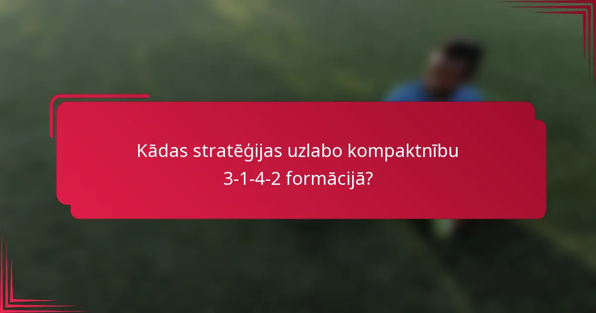 Kādas stratēģijas uzlabo kompaktnību 3-1-4-2 formācijā?
