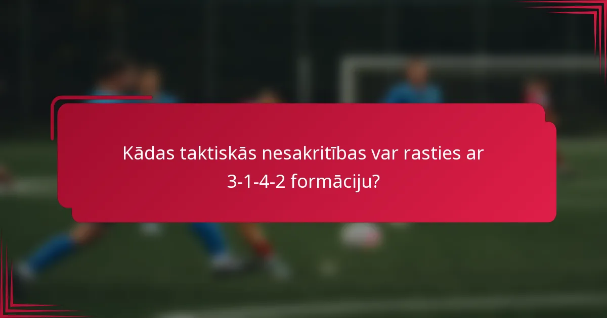 Kādas taktiskās nesakritības var rasties ar 3-1-4-2 formāciju?