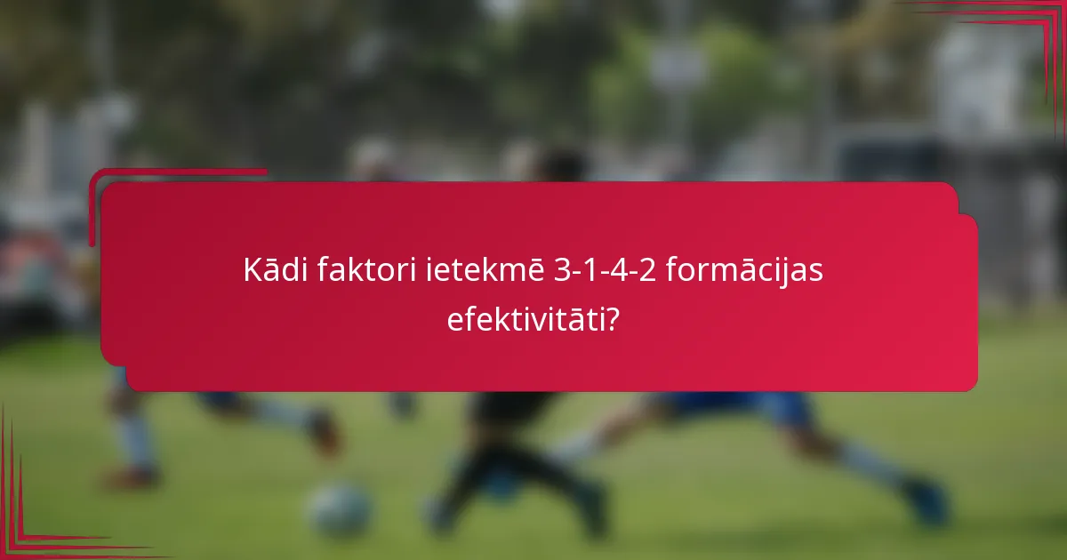 Kādi faktori ietekmē 3-1-4-2 formācijas efektivitāti?