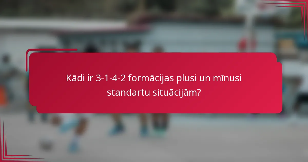 Kādi ir 3-1-4-2 formācijas plusi un mīnusi standartu situācijām?