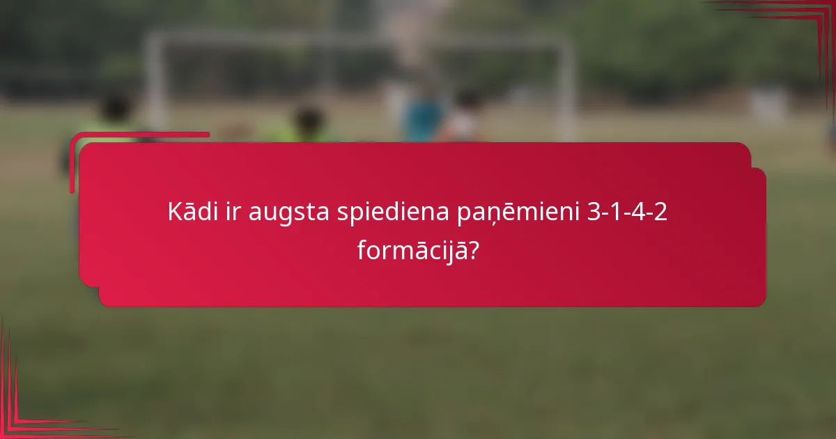 Kādi ir augsta spiediena paņēmieni 3-1-4-2 formācijā?