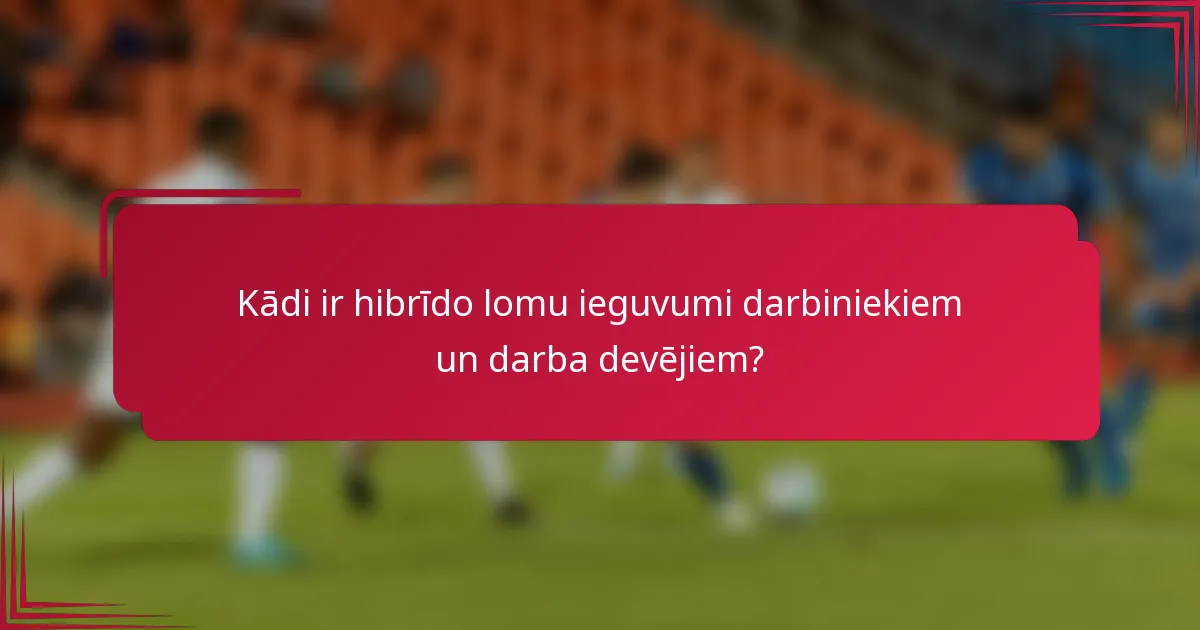 Kādi ir hibrīdo lomu ieguvumi darbiniekiem un darba devējiem?