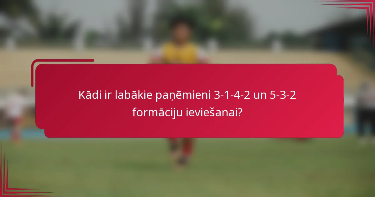 Kādi ir labākie paņēmieni 3-1-4-2 un 5-3-2 formāciju ieviešanai?