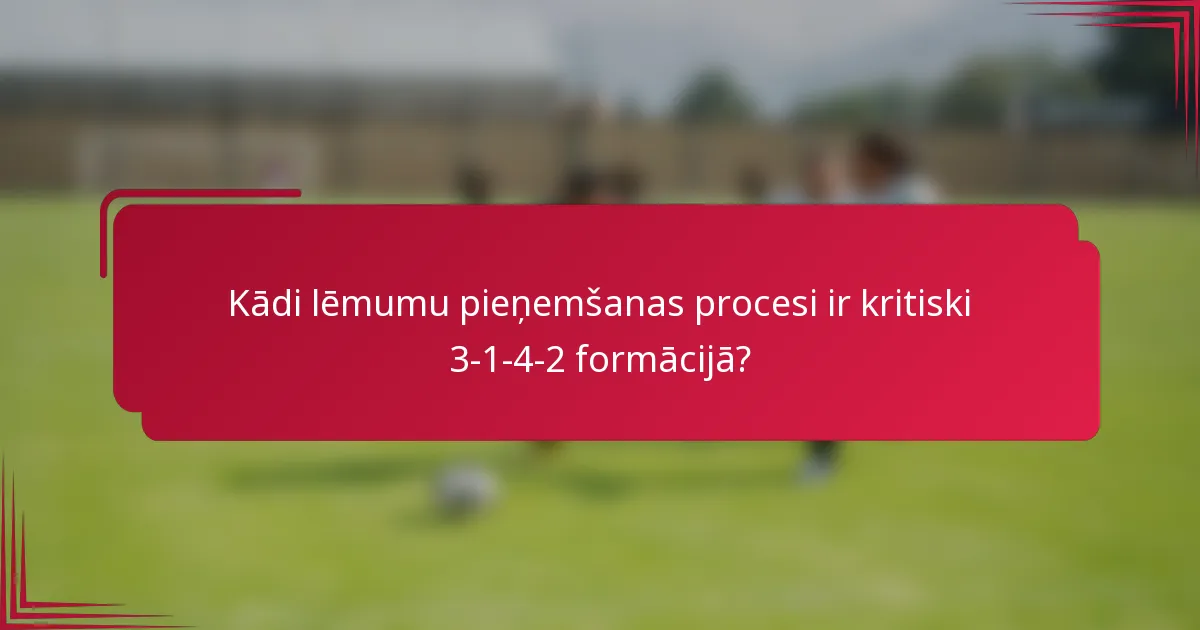 Kādi lēmumu pieņemšanas procesi ir kritiski 3-1-4-2 formācijā?