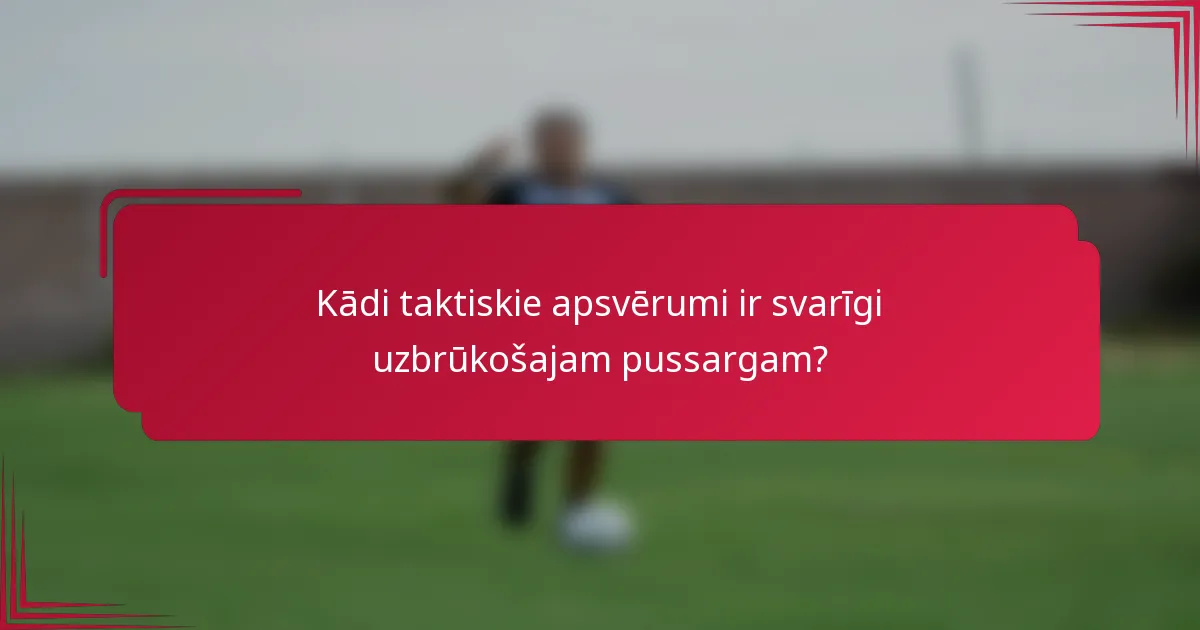 Kādi taktiskie apsvērumi ir svarīgi uzbrūkošajam pussargam?