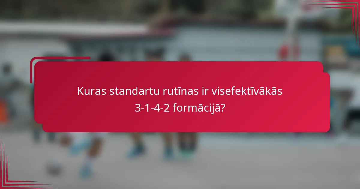 Kuras standartu rutīnas ir visefektīvākās 3-1-4-2 formācijā?