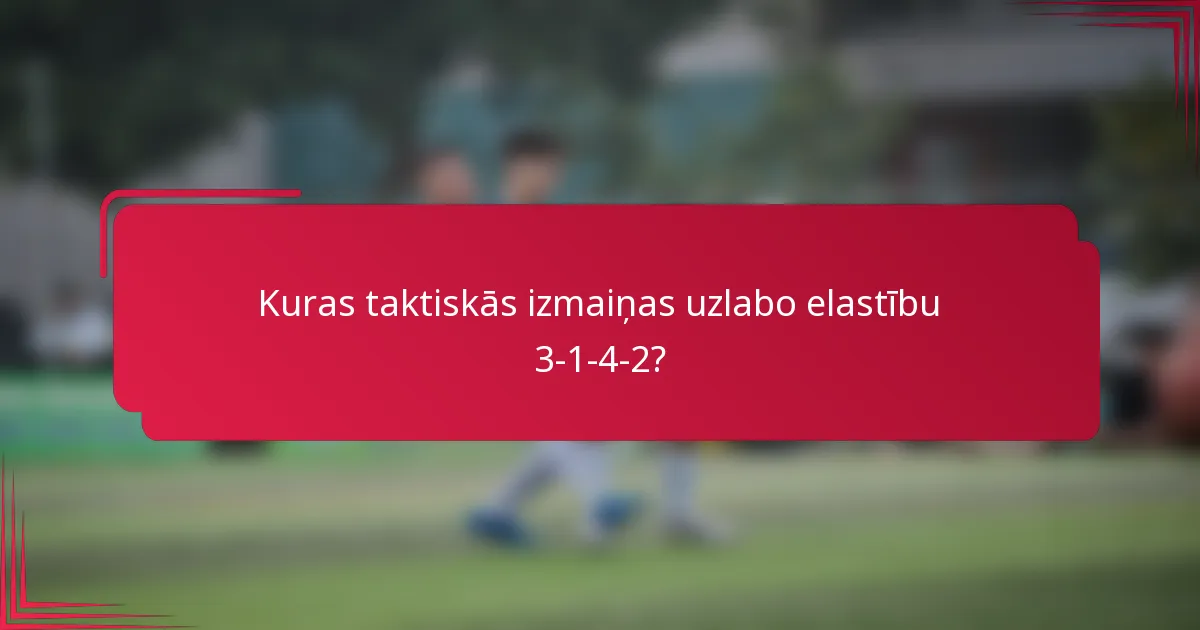 Kuras taktiskās izmaiņas uzlabo elastību 3-1-4-2?