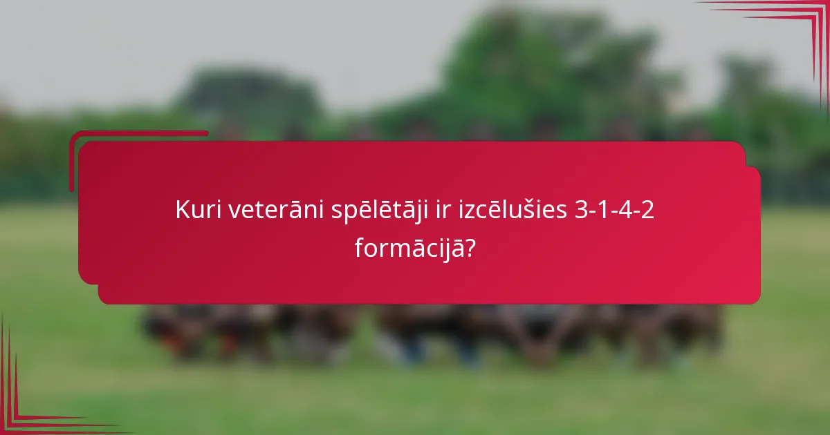 Kuri veterāni spēlētāji ir izcēlušies 3-1-4-2 formācijā?